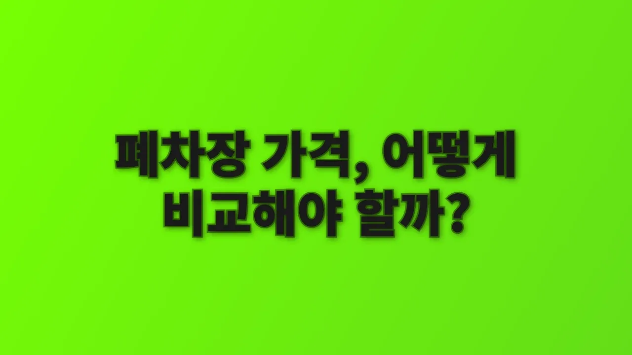 폐차장 가격, 어떻게 비교해야 할까?